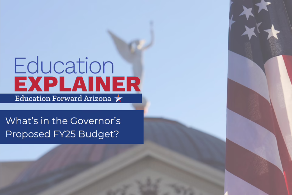 Education Explainer: What's in the Governor’s Proposed FY25 Budget? Education Forward Arizona, U.S. flag in background
