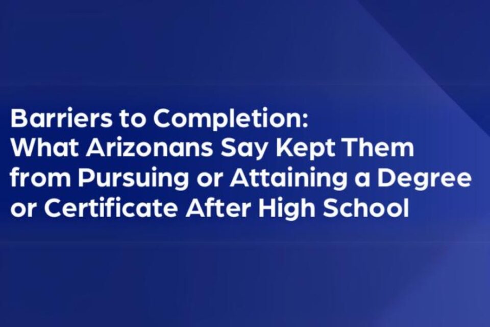 Barriers to Completion: What Arizonans Say Kept Them from Pursuing of Attaining a Degree or Certificate After High School