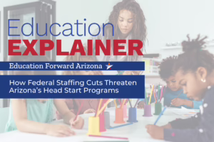 Education Explainer: How Federal Staffing Cuts Threaten Arizona’s Head Start Programs. Education Forward Arizona