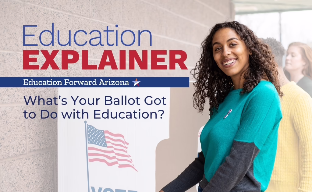 Graphic for Education Forward Arizona’s “Education Explainer” featuring a smiling voter at a polling location beside the text, “What’s Your Ballot Got to Do with Education?”